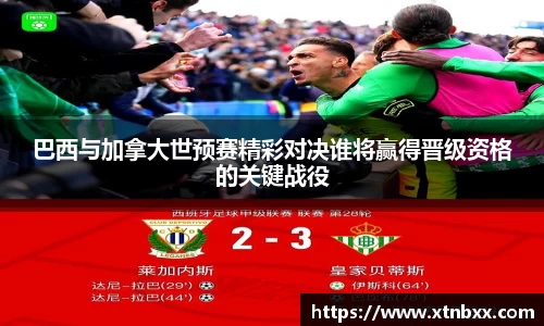 巴西与加拿大世预赛精彩对决谁将赢得晋级资格的关键战役