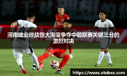 河南建业迎战恒大淘宝争夺中超联赛关键三分的激烈对决